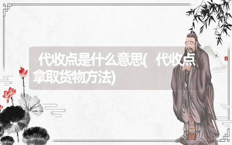 代收点是什么意思(代收点拿取货物方法) 代收点是什么意思(代收点拿取货物方法)