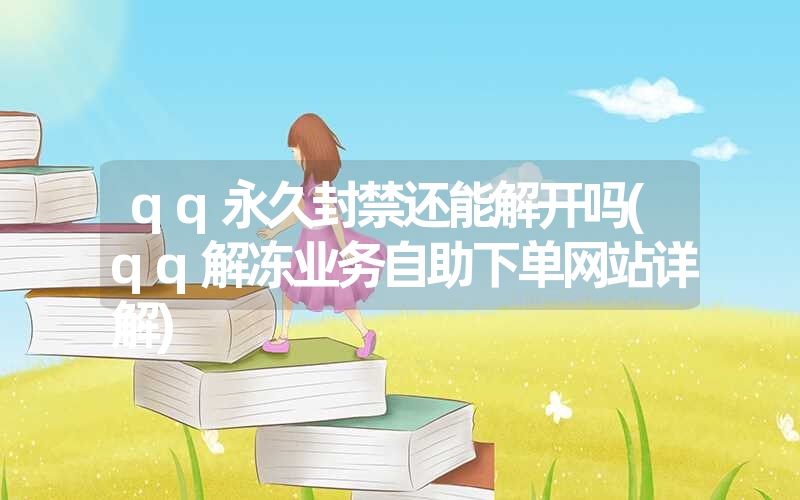 qq永久封禁还能解开吗(qq解冻业务自助下单网站详解) qq永久封禁还能解开吗(qq解冻业务自助下单网站详解)