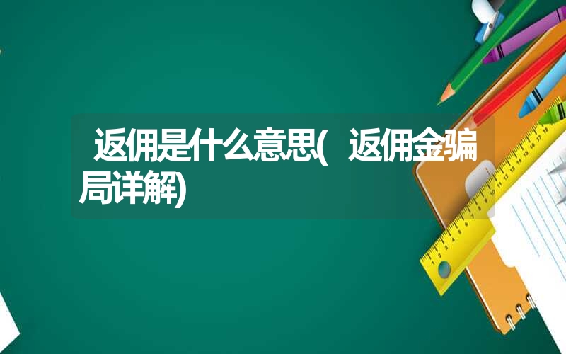 返佣是什么意思(返佣金骗局详解) 返佣是什么意思(返佣金骗局详解)