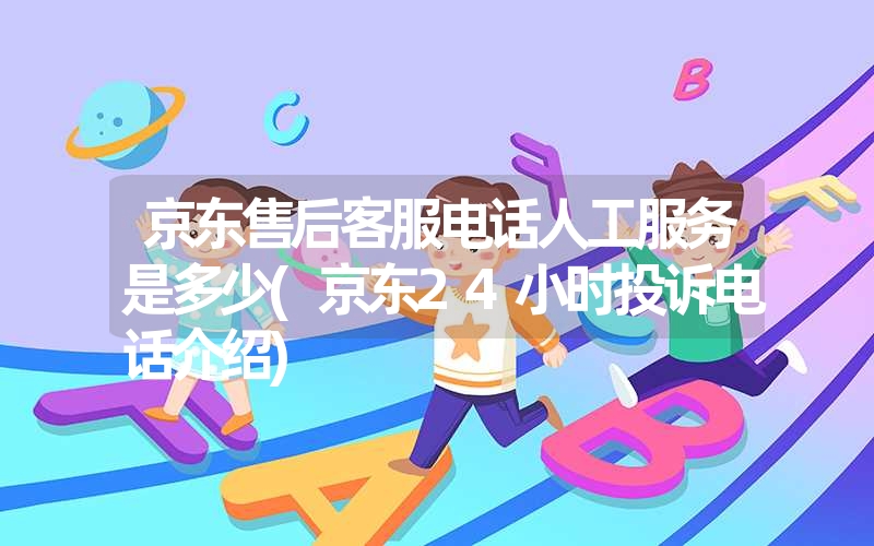 京东售后客服电话人工服务是多少(京东24小时投诉电话介绍) 京东售后客服电话人工服务是多少(京东24小时投诉电话介绍)