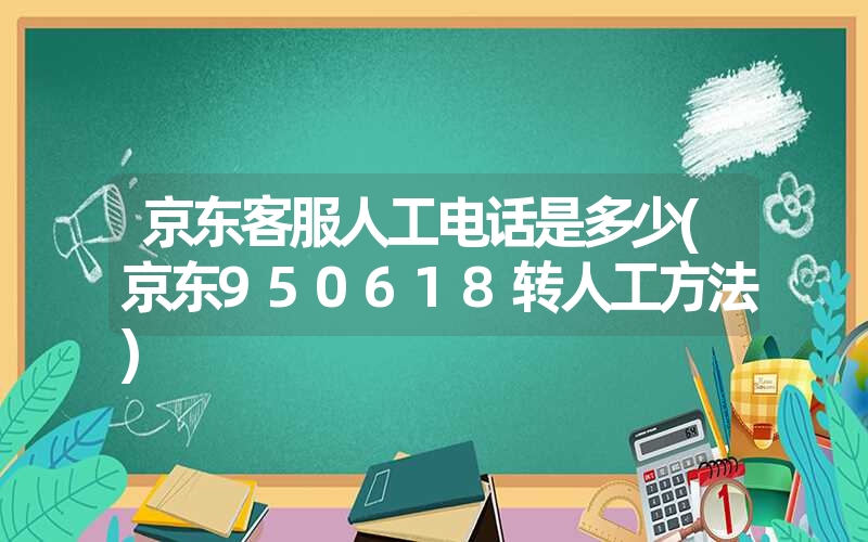 京东客服人工电话是多少(京东950618转人工方法) 京东客服人工电话是多少(京东950618转人工方法)