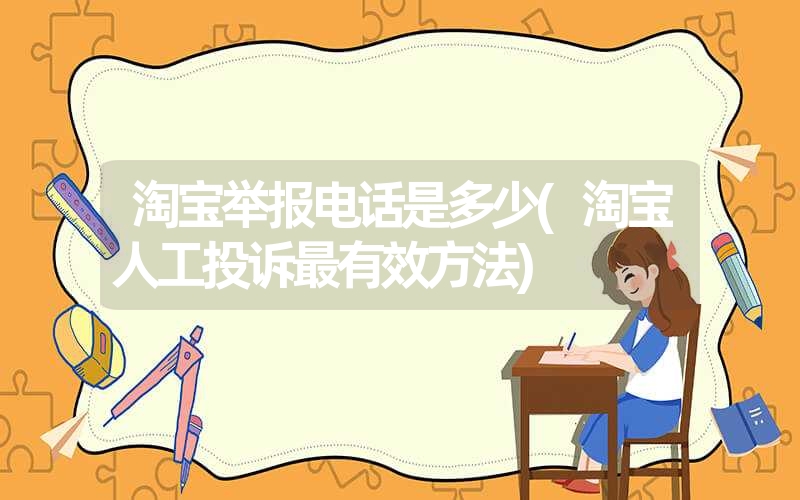<font color='1677721'>淘宝举报电话是多少(淘宝人工投诉最有效方法)</font>