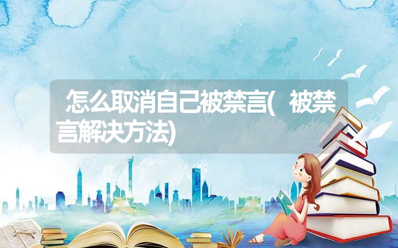 怎么取消自己被禁言(被禁言解决方法) 怎么取消自己被禁言(被禁言解决方法)