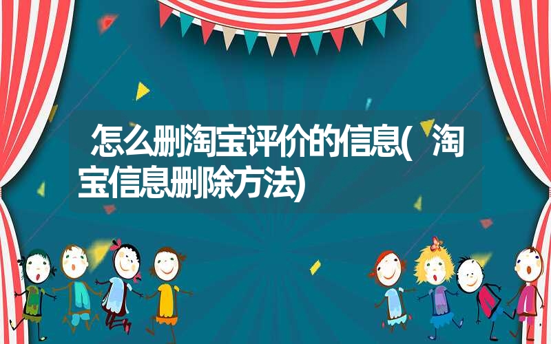 怎么删淘宝评价的信息(淘宝信息删除方法) 怎么删淘宝评价的信息(淘宝信息删除方法)