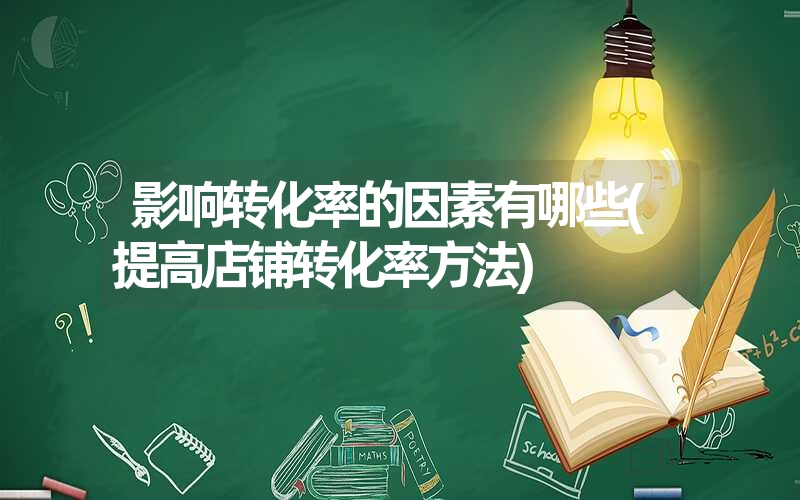 <font color='1677721'>影响转化率的因素有哪些(提高店铺转化率方法)</font>