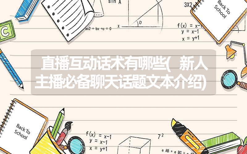 直播互动话术有哪些(新人主播必备聊天话题文本介绍) 直播互动话术有哪些(新人主播必备聊天话题文本介绍)
