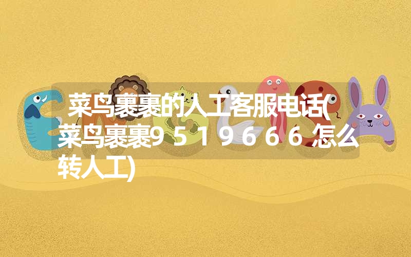 菜鸟裹裹的人工客服电话(菜鸟裹裹9519666怎么转人工) 菜鸟裹裹的人工客服电话(菜鸟裹裹9519666怎么转人工)