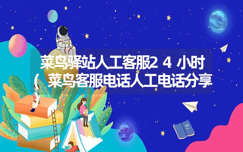 菜鸟驿站人工客服24小时(菜鸟客服电话人工电话分享) 菜鸟驿站人工客服24小时(菜鸟客服电话人工电话分享)
