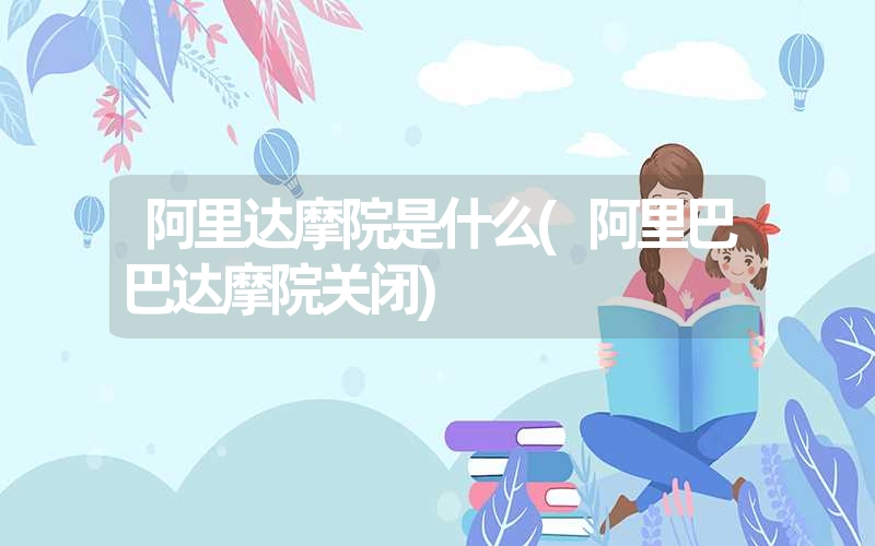 <font color='1677721'>阿里达摩院是什么(阿里巴巴达摩院关闭)</font>