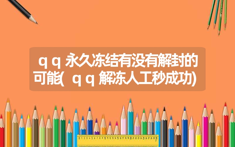 qq永久冻结有没有解封的可能(qq解冻人工秒成功) qq永久冻结有没有解封的可能(qq解冻人工秒成功)