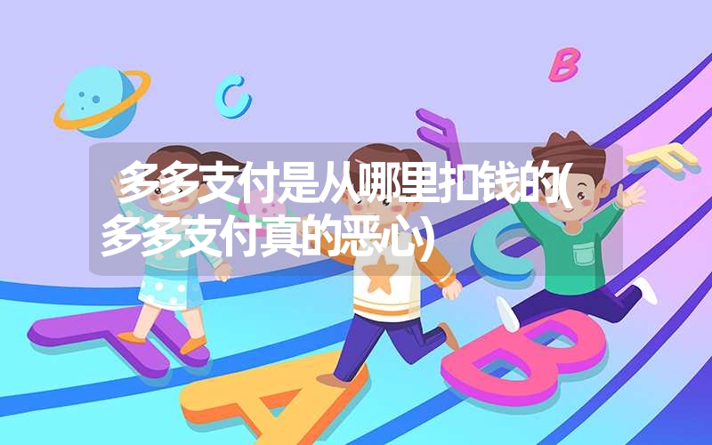 多多支付是从哪里扣钱的(多多支付真的恶心) 多多支付是从哪里扣钱的(多多支付真的恶心)