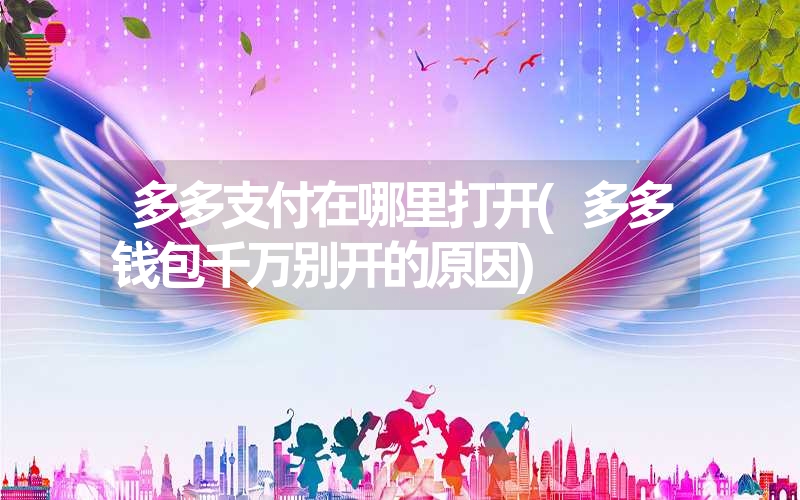 多多支付在哪里打开(多多钱包千万别开的原因) 多多支付在哪里打开(多多钱包千万别开的原因)