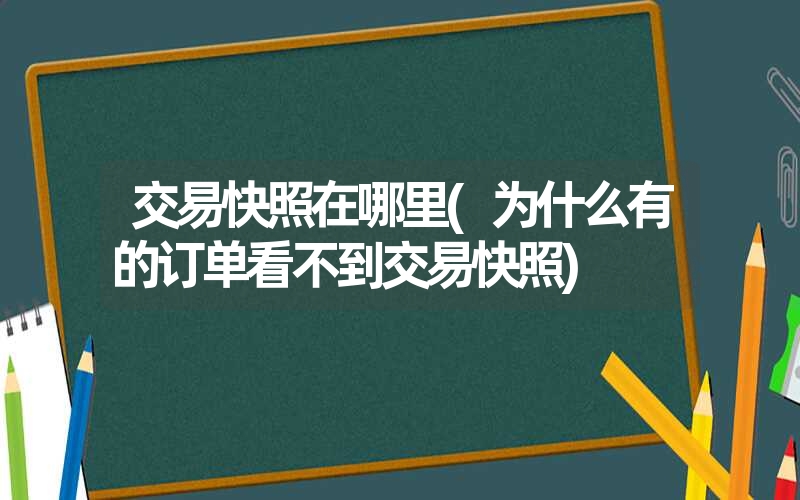 交易快照在哪里(为什么有的订单看不到交易快照) 交易快照在哪里(为什么有的订单看不到交易快照)