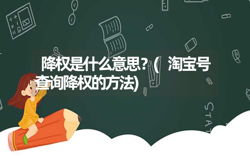 降权是什么意思?(淘宝号查询降权的方法) 降权是什么意思?(淘宝号查询降权的方法)