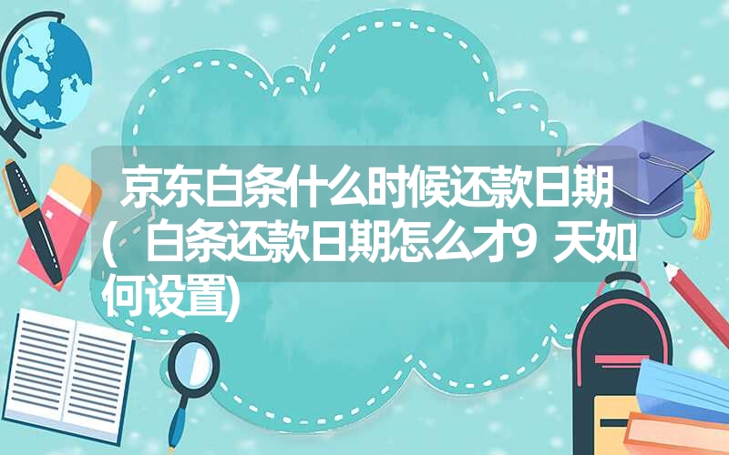 京东白条什么时候还款日期(白条还款日期怎么才9天如何设置) 京东白条什么时候还款日期(白条还款日期怎么才9天如何设置)