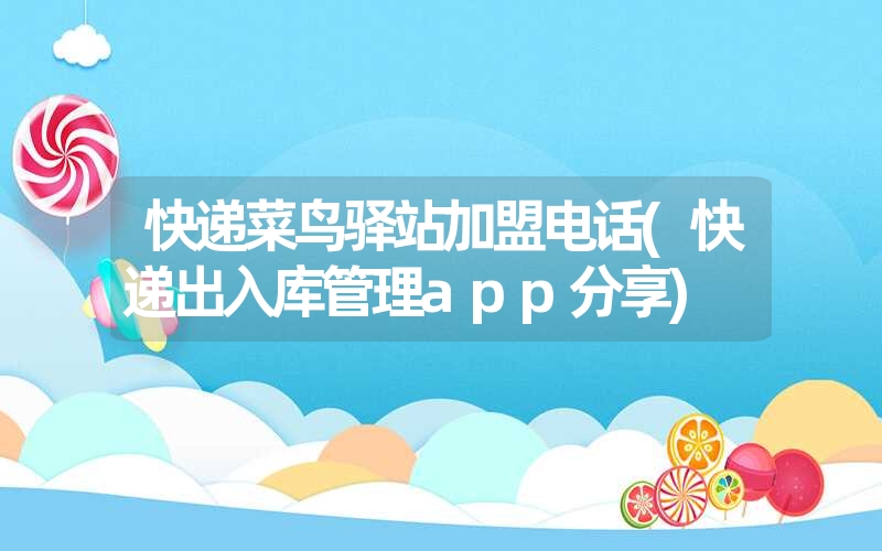 快递菜鸟驿站加盟电话(快递出入库管理app分享) 快递菜鸟驿站加盟电话(快递出入库管理app分享)