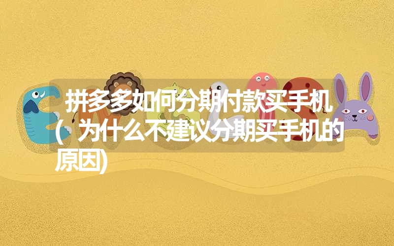 拼多多如何分期付款买手机(为什么不建议分期买手机的原因) 拼多多如何分期付款买手机(为什么不建议分期买手机的原因)