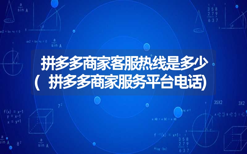 拼多多商家客服热线是多少(拼多多商家服务平台电话) 拼多多商家客服热线是多少(拼多多商家服务平台电话)