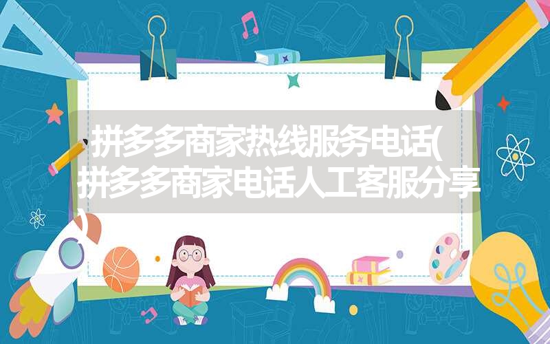 拼多多商家热线服务电话(拼多多商家电话人工客服分享) 拼多多商家热线服务电话(拼多多商家电话人工客服分享)