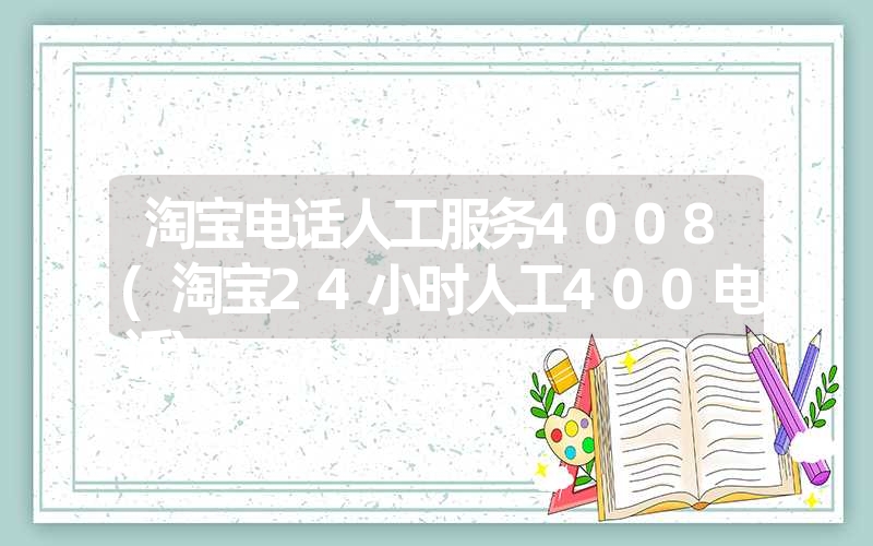 淘宝电话人工服务4008(淘宝24小时人工400电话) 淘宝电话人工服务4008(淘宝24小时人工400电话)