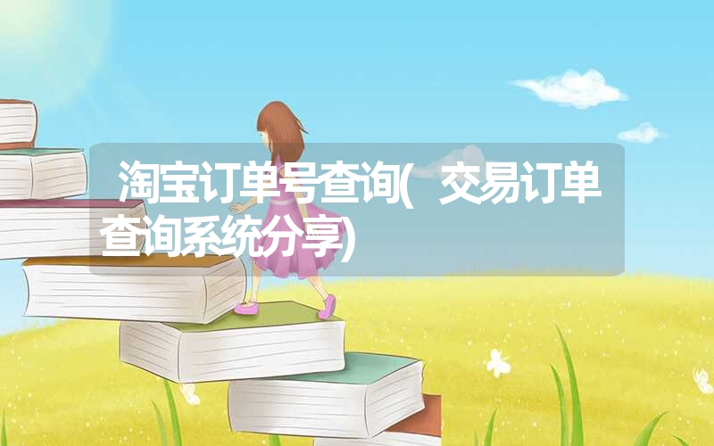 淘宝订单号查询(交易订单查询系统分享) 淘宝订单号查询(交易订单查询系统分享)