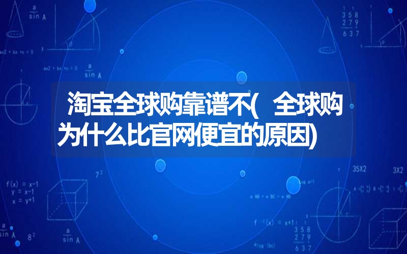 <font color='1677721'>淘宝全球购靠谱不(全球购为什么比官网便宜的原因)</font>