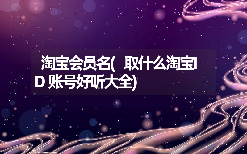 <font color='1677721'>淘宝会员名(取什么淘宝ID账号好听大全)</font>