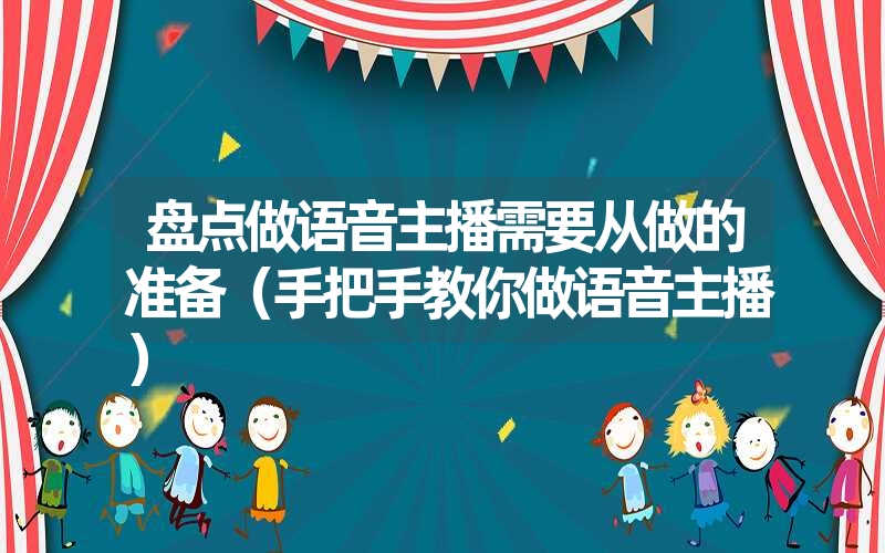 盘点做语音主播需要从做的准备(手把手教你做语音主播) 盘点做语音主播需要从做的准备(手把手教你做语音主播)