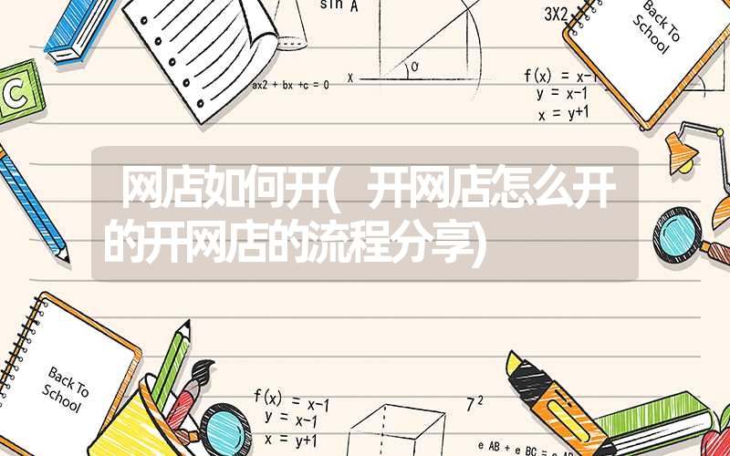 网店如何开(开网店怎么开的开网店的流程分享) 网店如何开(开网店怎么开的开网店的流程分享)