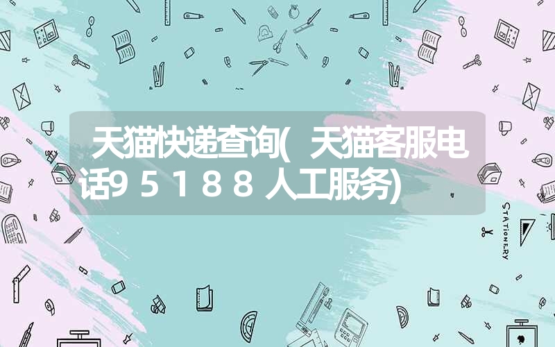 天猫快递查询(天猫客服电话95188人工服务) 天猫快递查询(天猫客服电话95188人工服务)