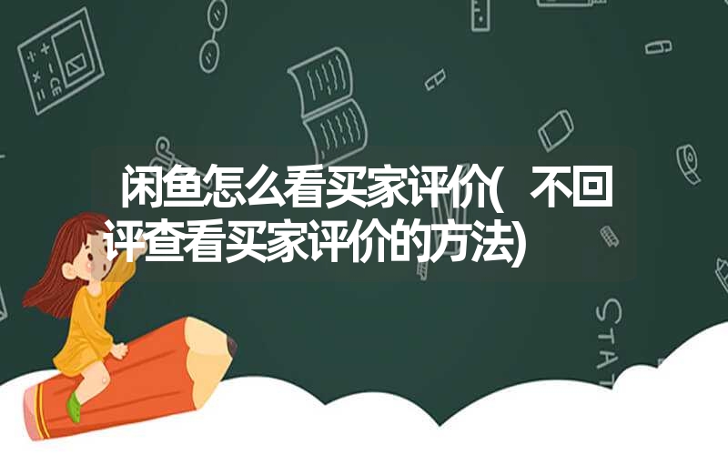 闲鱼怎么看买家评价(不回评查看买家评价的方法) 闲鱼怎么看买家评价(不回评查看买家评价的方法)