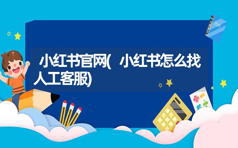 小红书官网(小红书怎么找人工客服) 小红书官网(小红书怎么找人工客服)