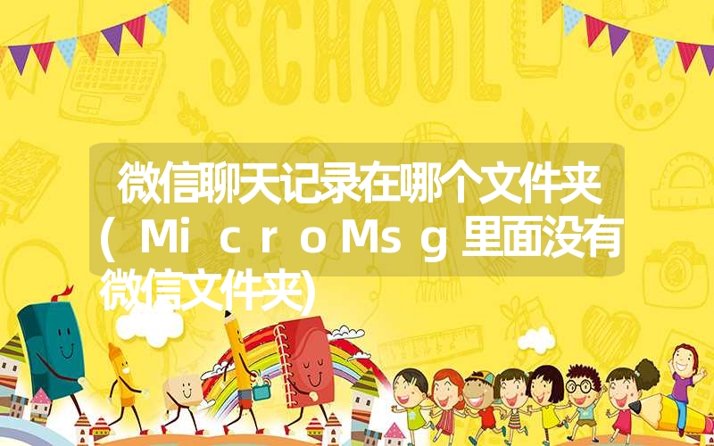 微信聊天记录在哪个文件夹(MicroMsg里面没有微信文件夹) 微信聊天记录在哪个文件夹(MicroMsg里面没有微信文件夹)