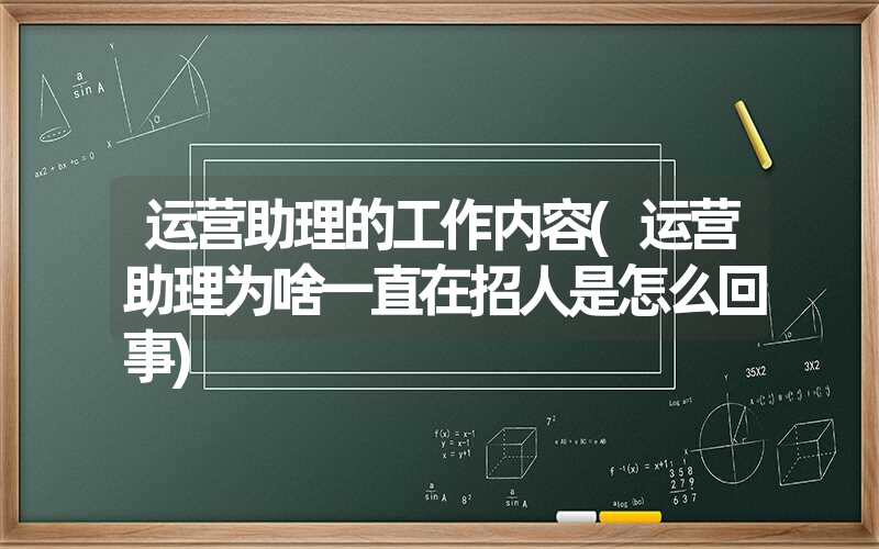 运营助理的工作内容(运营助理为啥一直在招人是怎么回事) 运营助理的工作内容(运营助理为啥一直在招人是怎么回事)
