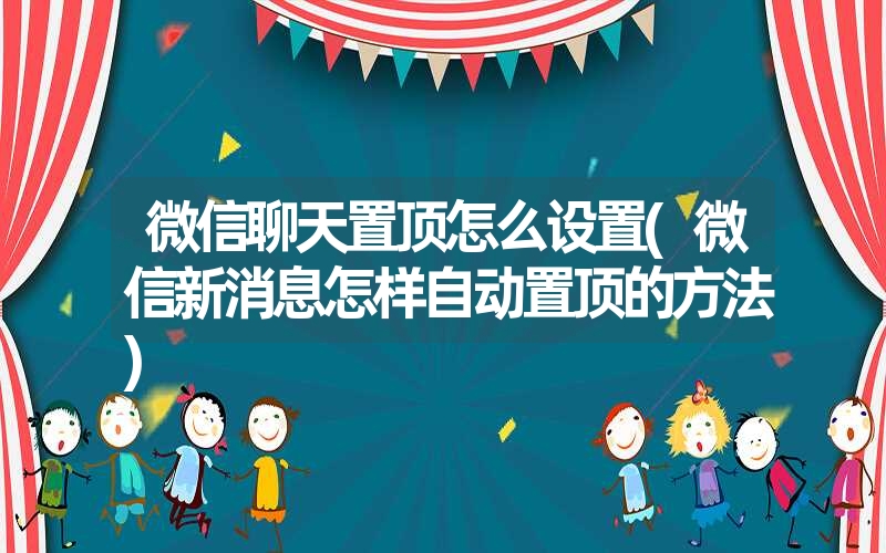 微信聊天置顶怎么设置(微信新消息怎样自动置顶的方法) 微信聊天置顶怎么设置(微信新消息怎样自动置顶的方法)
