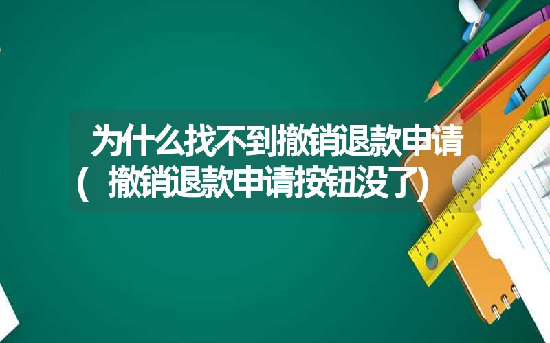 为什么找不到撤销退款申请(撤销退款申请按钮没了) 为什么找不到撤销退款申请(撤销退款申请按钮没了)