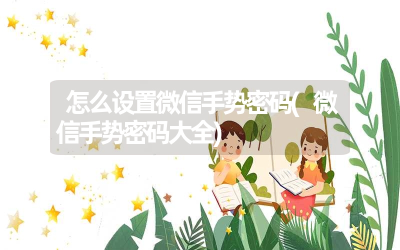 怎么设置微信手势密码(微信手势密码大全) 怎么设置微信手势密码(微信手势密码大全)