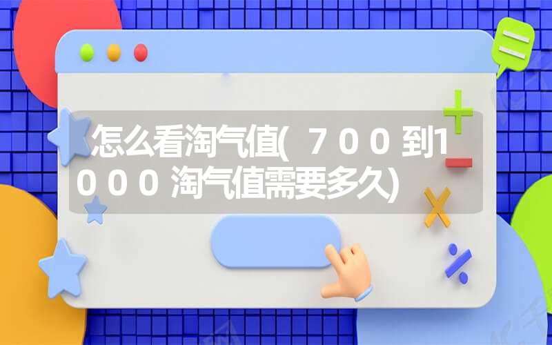怎么看淘气值(700到1000淘气值需要多久) 怎么看淘气值(700到1000淘气值需要多久)