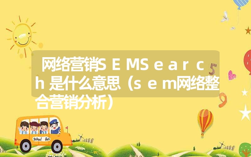 网络营销SEMSearch是什么意思(sem网络整合营销分析) 网络营销SEMSearch是什么意思(sem网络整合营销分析)