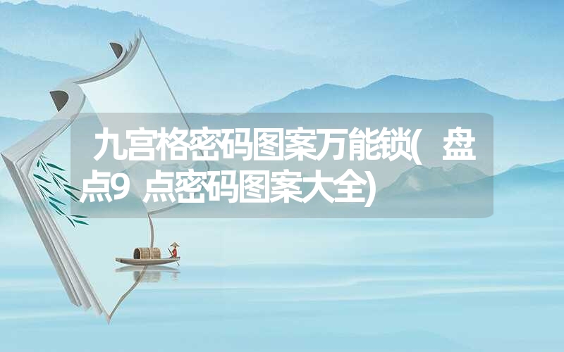 九宫格密码图案万能锁(盘点9点密码图案大全) 九宫格密码图案万能锁(盘点9点密码图案大全)