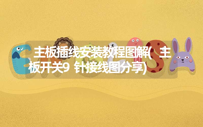主板插线安装教程图解(主板开关9针接线图分享) 主板插线安装教程图解(主板开关9针接线图分享)