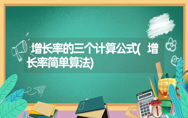 增长率的三个计算公式(增长率简单算法) 增长率的三个计算公式(增长率简单算法)