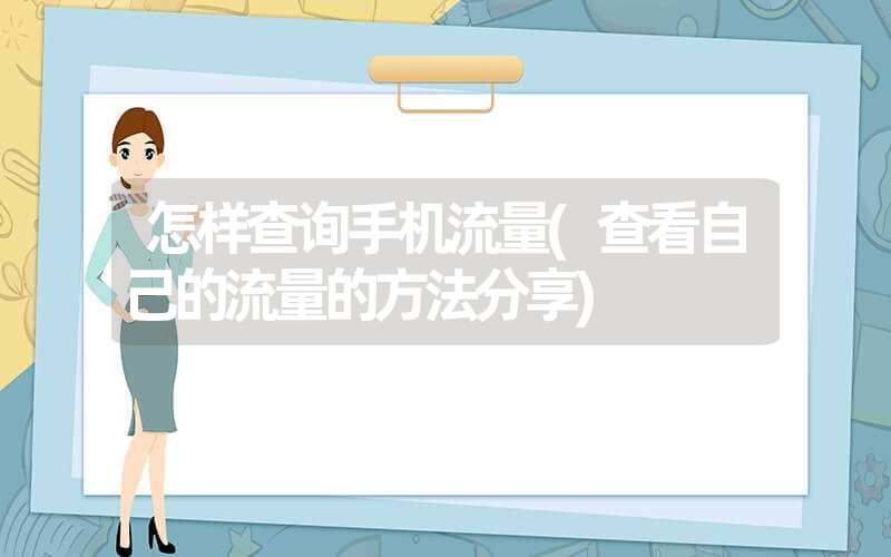 怎样查询手机流量(查看自己的流量的方法分享) 怎样查询手机流量(查看自己的流量的方法分享)