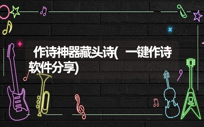作诗神器藏头诗(一键作诗软件分享) 作诗神器藏头诗(一键作诗软件分享)