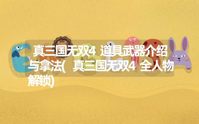 真三国无双4道具武器介绍与拿法(真三国无双4全人物解锁) 真三国无双4道具武器介绍与拿法(真三国无双4全人物解锁)