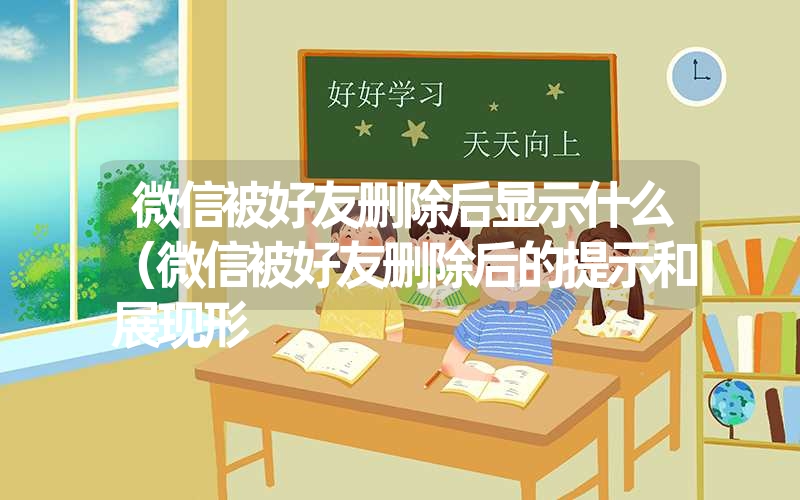 微信被好友删除后显示什么(微信被好友删除后的提示和展现形 微信被好友删除后显示什么(微信被好友删除后的提示和展现形