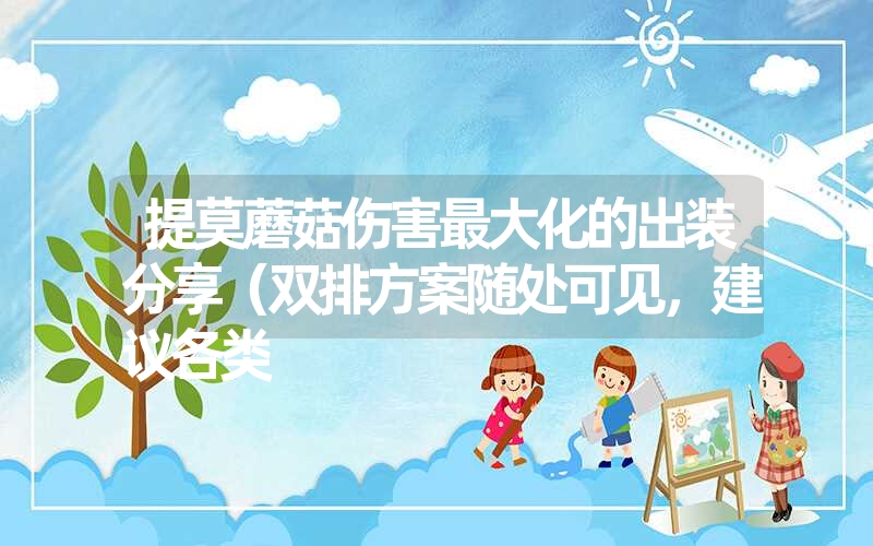 提莫蘑菇伤害最大化的出装分享(双排方案随处可见,建议各类 提莫蘑菇伤害最大化的出装分享(双排方案随处可见,建议各类
