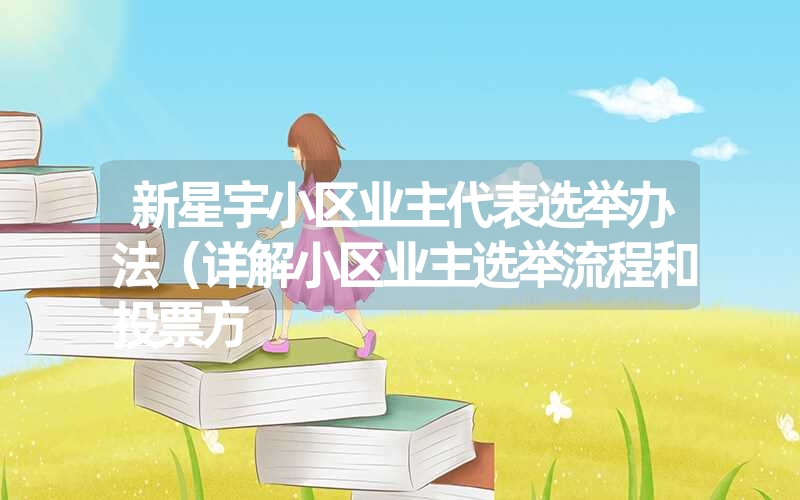新星宇小区业主代表选举办法(详解小区业主选举流程和投票方 新星宇小区业主代表选举办法(详解小区业主选举流程和投票方