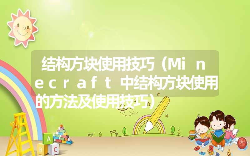 结构方块使用技巧(Minecraft中结构方块使用的方法及使用技巧) 结构方块使用技巧(Minecraft中结构方块使用的方法及使用技巧)