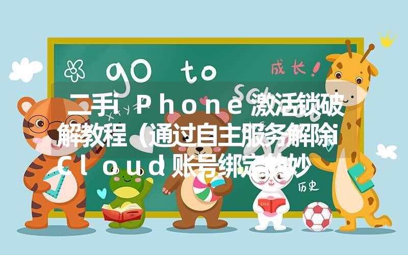 二手iPhone激活锁破解教程(通过自主服务解除iCloud账号绑定的妙 二手iPhone激活锁破解教程(通过自主服务解除iCloud账号绑定的妙